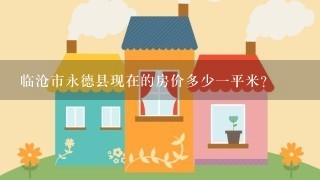 临沧市永德县现在的房价多少1平米？