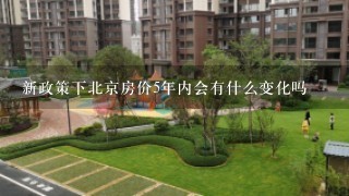 新政策下北京房价5年内会有什么变化吗