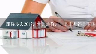 即将步入2017，常州房价走向是上升还是下降