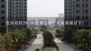 宜昌房价2012的走势怎样？大家来探讨下！