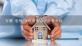 安徽 亳州 市政府旁边房价多少钱