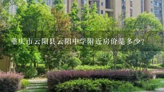 重庆市云阳县云阳中学附近房价是多少？