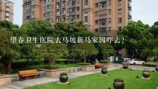 望春卫生医院去马坡新马家园咋去？