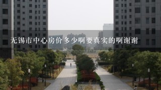 无锡市中心房价多少啊要真实的啊谢谢