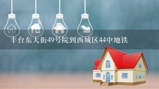 丰台东大街49号院到西城区44中地铁