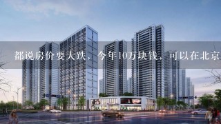 都说房价要大跌，今年10万块钱，可以在北京、上海、深圳、广州1线城市买1套房子吗？