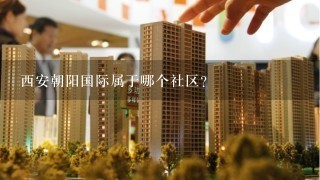 西安朝阳国际属于哪个社区？