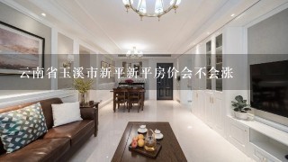 云南省玉溪市新平新平房价会不会涨