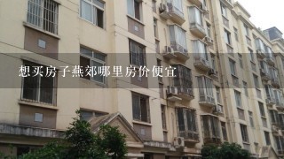 想买房子燕郊哪里房价便宜