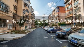 2019杭州各区房价走势如何？现在均价多少钱1平米