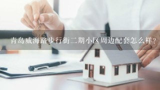 青岛威海路步行街2期小区周边配套怎么样？