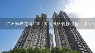 广州狮峰花园110㎡美式风格装修报价，多少钱，预算