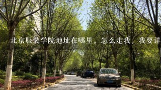 北京服装学院地址在哪里。怎么走我。我要详细的。我是外省的。