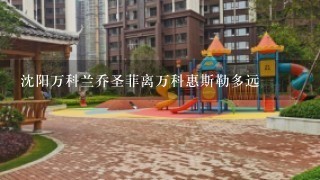 沈阳万科兰乔圣菲离万科惠斯勒多远