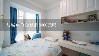 盐城房价会跌到8000元吗