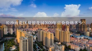 长沙雨花区双银花园2020年房价价格多少？