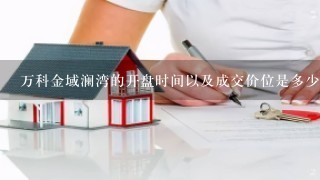 万科金域澜湾的开盘时间以及成交价位是多少？