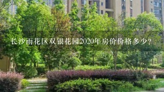 长沙雨花区双银花园2020年房价价格多少？