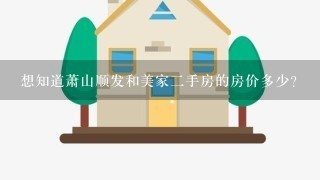 想知道萧山顺发和美家2手房的房价多少？