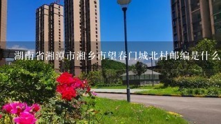 湖南省湘潭市湘乡市望春门城北村邮编是什么?