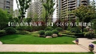 【信达东湾半岛第1区】小区分为几期建成？