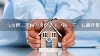 北京西3环内的房价是多少钱1平，在丽泽桥边上