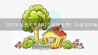 2012年乌鲁木齐和昌吉房价走势？目前各区域房价情况？