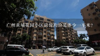 广州黄埔花园小区房价均价是多少1平米？