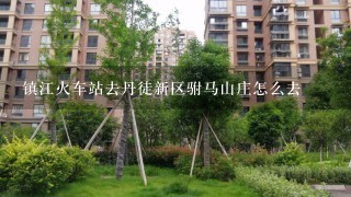 镇江火车站去丹徒新区驸马山庄怎么去