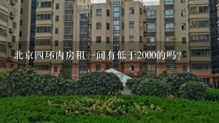 北京4环内房租1间有低于2000的吗？