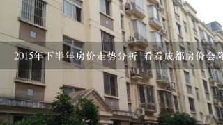 2015年下半年房价走势分析 看看成都房价会降么