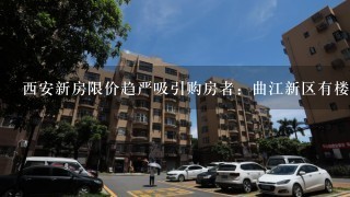 西安新房限价趋严吸引购房者：曲江新区有楼盘现“千