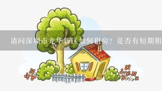 请问深圳市龙华新区如何租房？是否有短期租房？