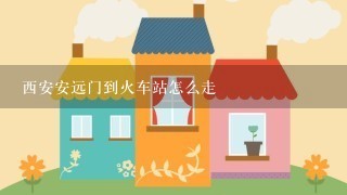 西安安远门到火车站怎么走