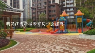 明发江湾新城未来房价会涨吗