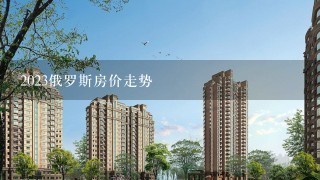 2023俄罗斯房价走势