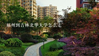 福州到吉林北华大学怎么走