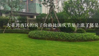 大亚湾西区的房子价格比国庆节是上涨了还是下降了