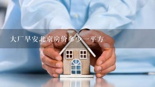 大厂早安北京房价多少1平方