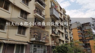 恒大山水郡小区楼盘房价便宜吗?