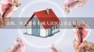 求救，本人想在丰城人民医院旁边租房子