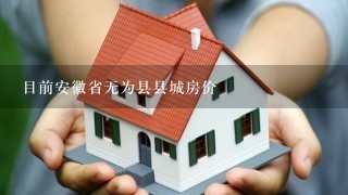 目前安徽省无为县县城房价