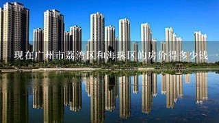 现在广州市荔湾区和海珠区的房价得多少钱1平米？