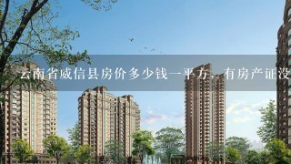 云南省威信县房价多少钱1平方，有房产证没？