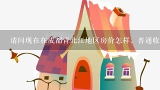 请问现在在成都青北江地区房价怎样，普通收入的大概是多少？那里房子以后还会提升价值么？