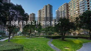 正大城市花园怎样?房价多少?