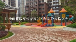 长沙雨花区双银花园2020年房价价格多少？