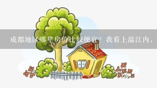 成都地区哪里房价比较便宜？我看上温江内，2手房都行。麻烦介绍下大...