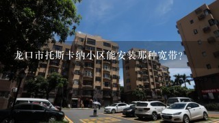 龙口市托斯卡纳小区能安装那种宽带？