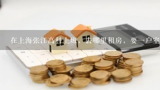 在上海张江高科上班，去哪里租房，要1户室的